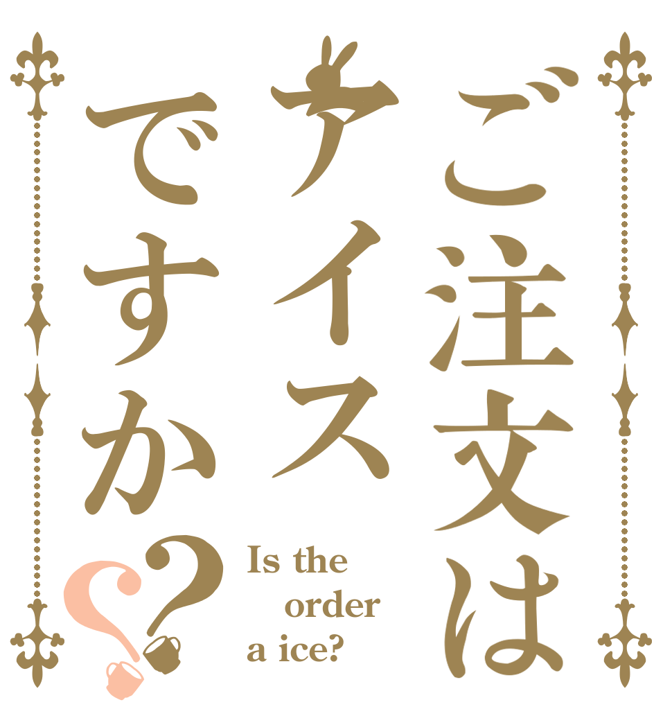 ご注文はアイスですか？？ Is the order a ice?