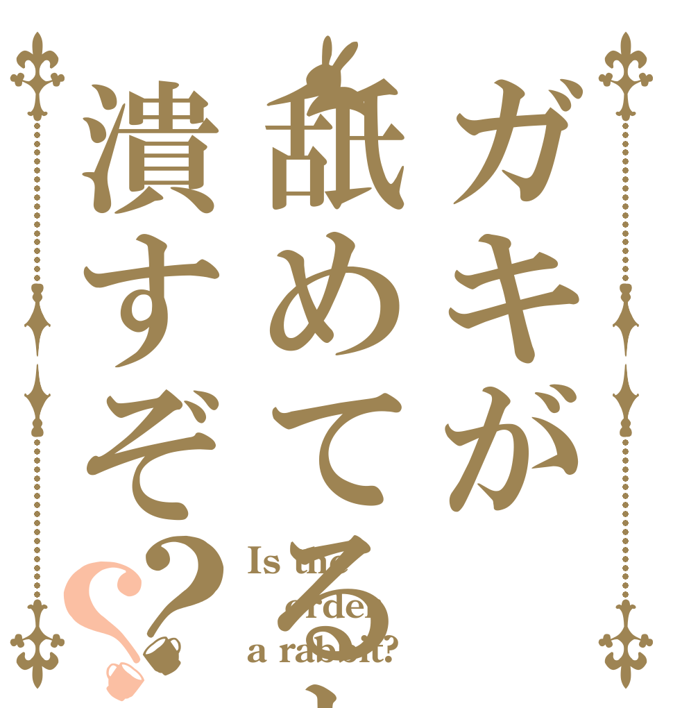 ガキが舐めてると潰すぞ？？ Is the order a rabbit?