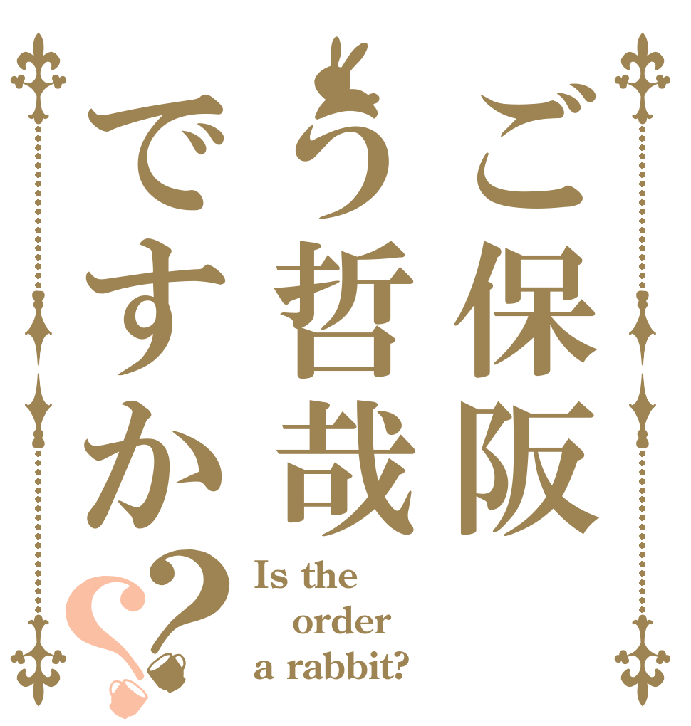 ご保阪う哲哉ですか？？ Is the order a rabbit?