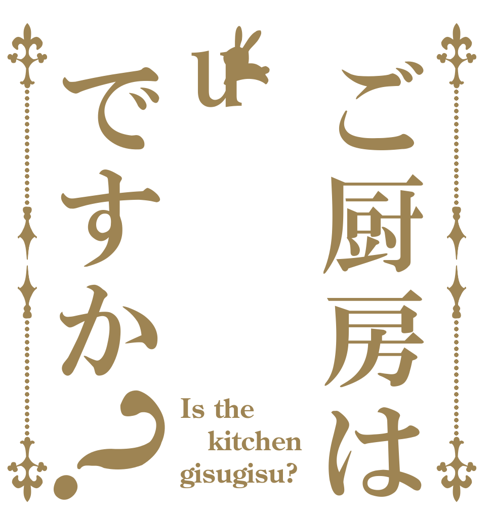 ご厨房はuですか？ Is the kitchen gisugisu?