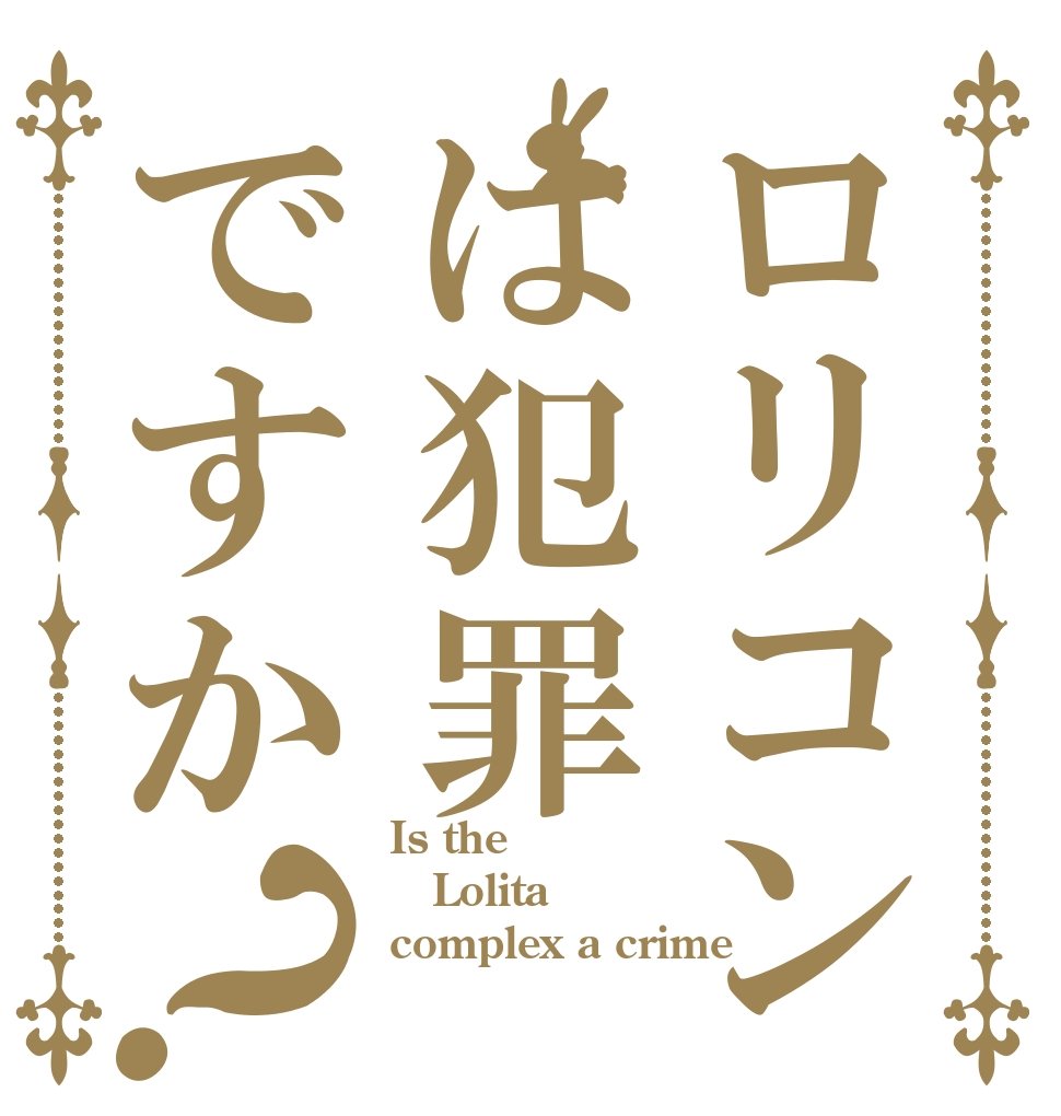 ロリコンは犯罪ですか？ Is the Lolita complex a crime？