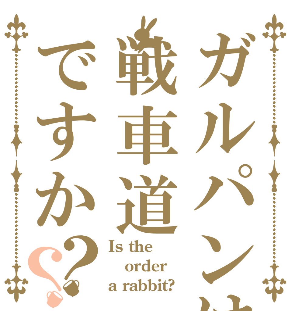 ガルパンは戦車道ですか？？ Is the order a rabbit?