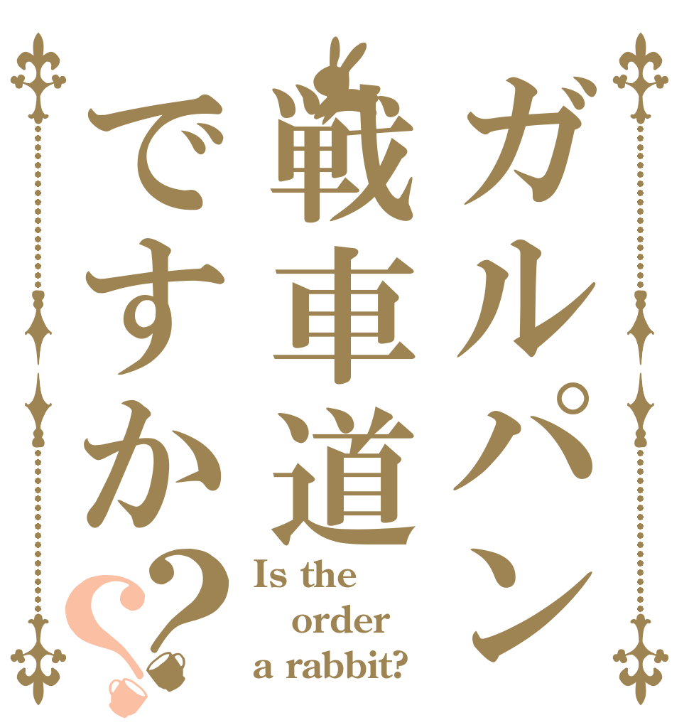 ガルパン戦車道ですか？？ Is the order a rabbit?