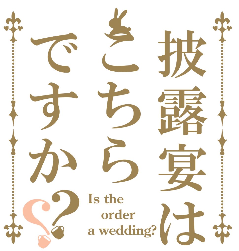披露宴はこちらですか？？ Is the order a wedding?