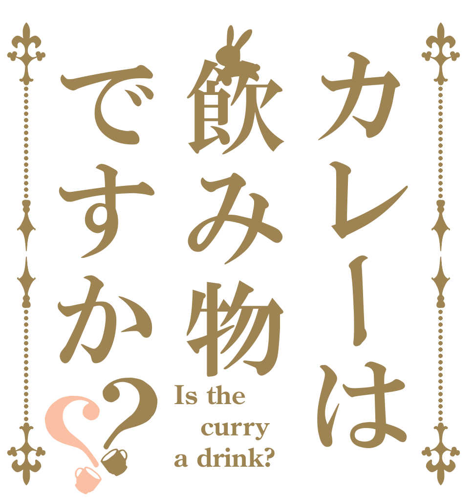 カレーは飲み物ですか？？ Is the curry a drink?