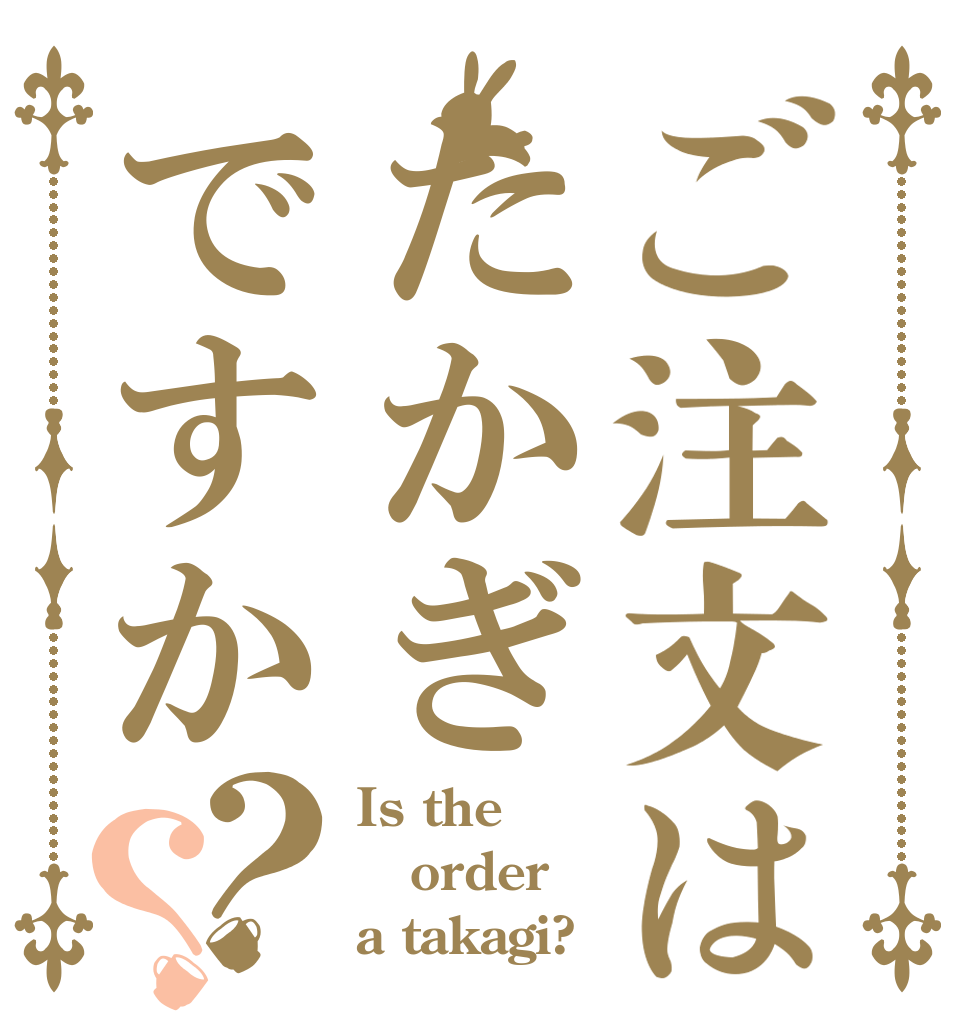 ご注文はたかぎですか？？ Is the order a takagi?