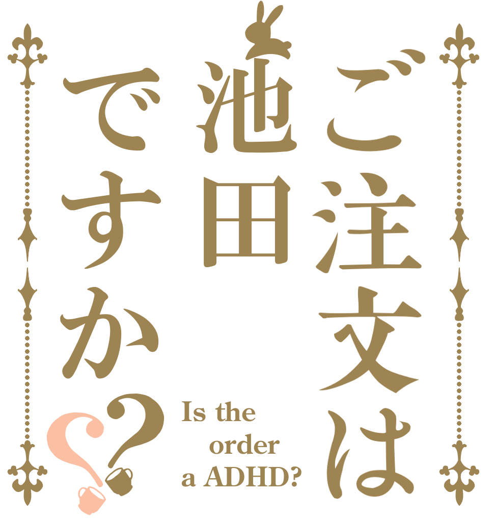 ご注文は池田ですか？？ Is the order a ADHD?
