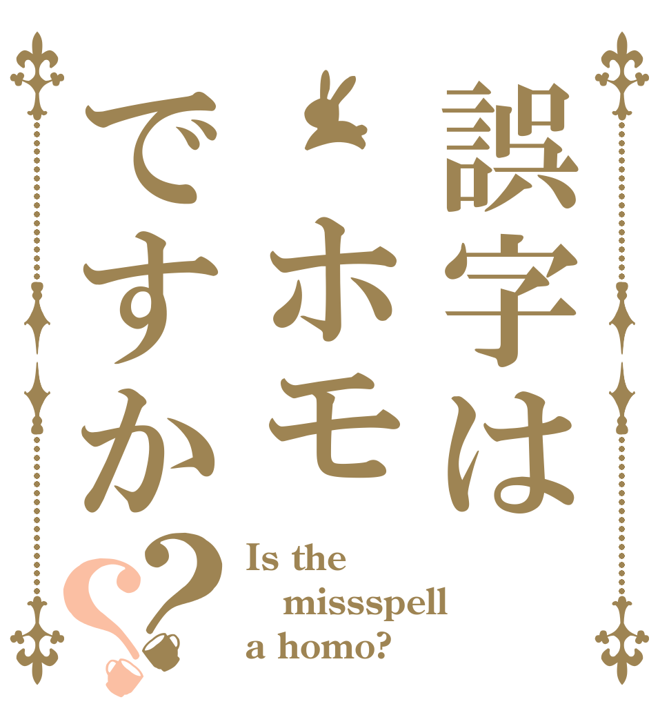 誤字は ホモですか？？ Is the missspell a homo?