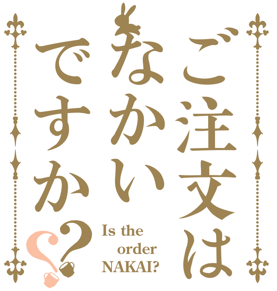 ご注文はなかいですか？？ Is the order NAKAI?