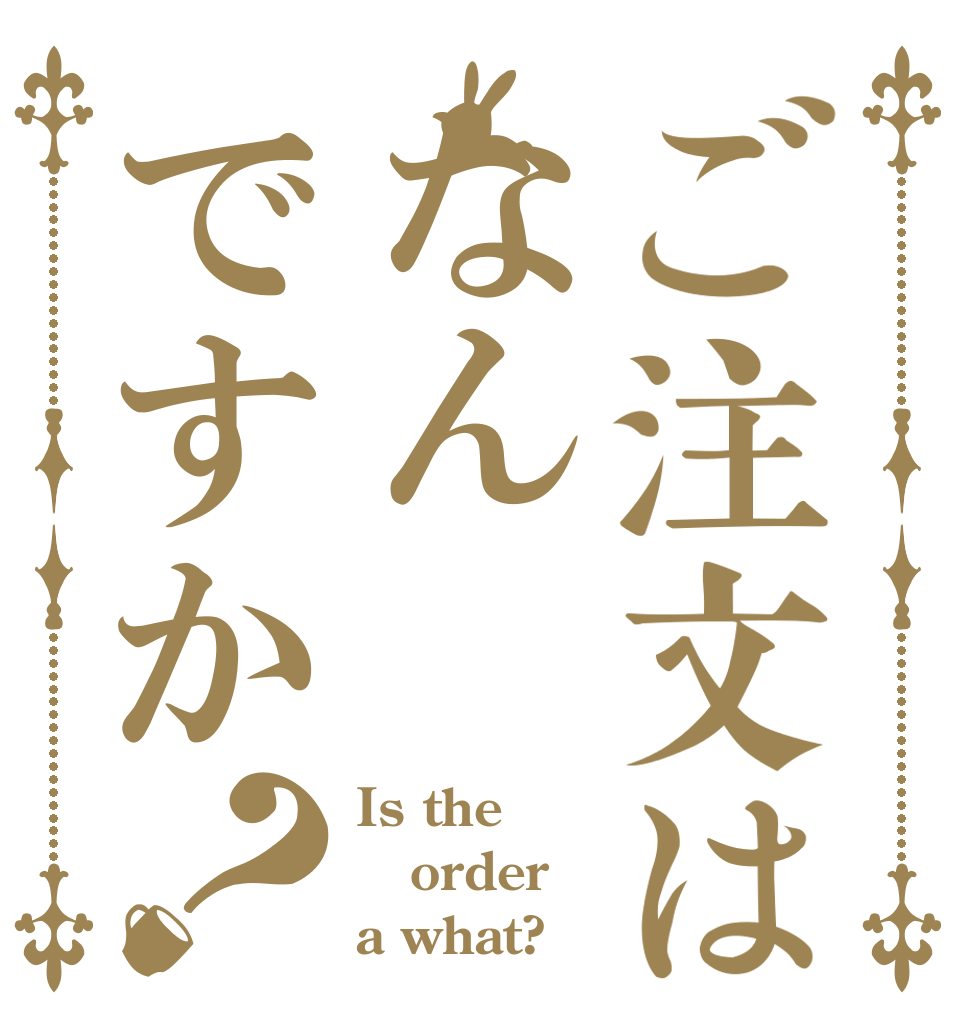ご注文はなんですか？ Is the order a what?