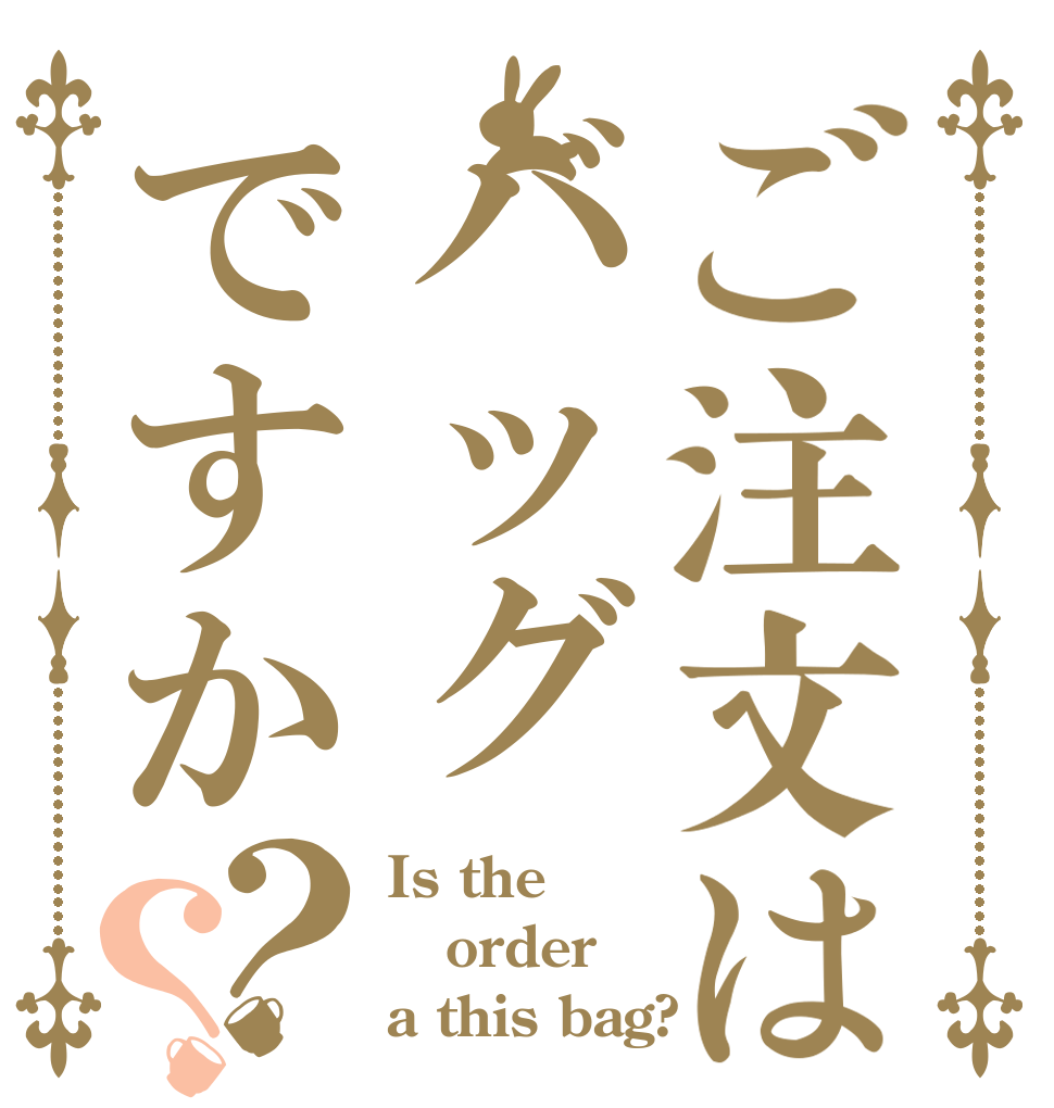 ご注文はバッグですか？？ Is the order a this bag?