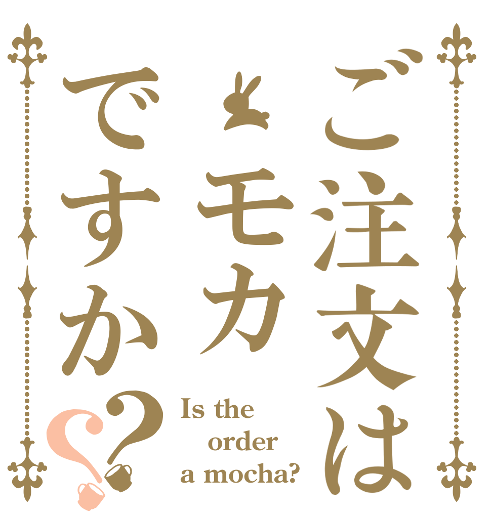 ご注文は　モカですか？？ Is the order a mocha?