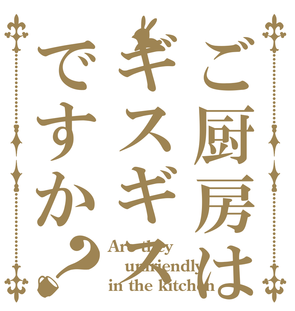 ご厨房はギスギスですか？ Are they unfriendly in the kitchen