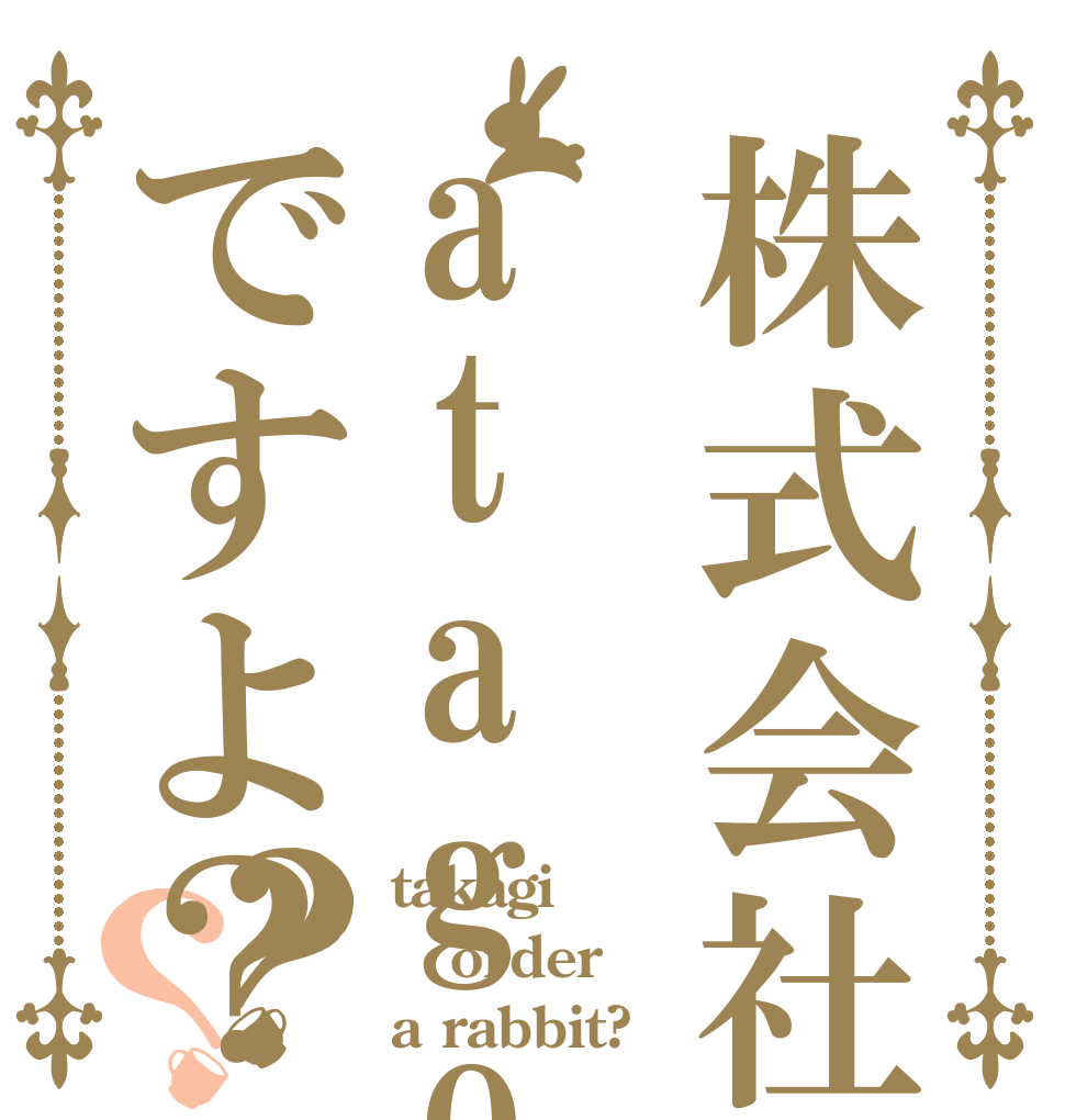 株式会社atagoですよ？？？ takagi order a rabbit?