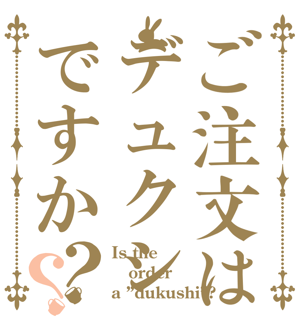 ご注文はデュクシですか？？ Is the order a ”dukushi”?
