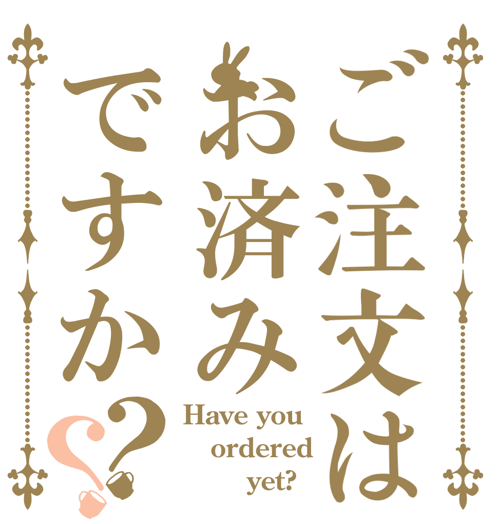 ご注文はお済みですか？？ Have you  ordered        yet?