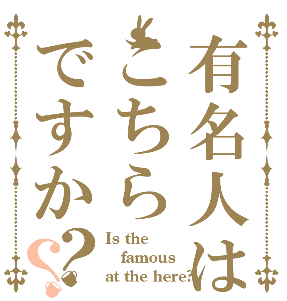 有名人はこちらですか？？ Is the famous at the here?