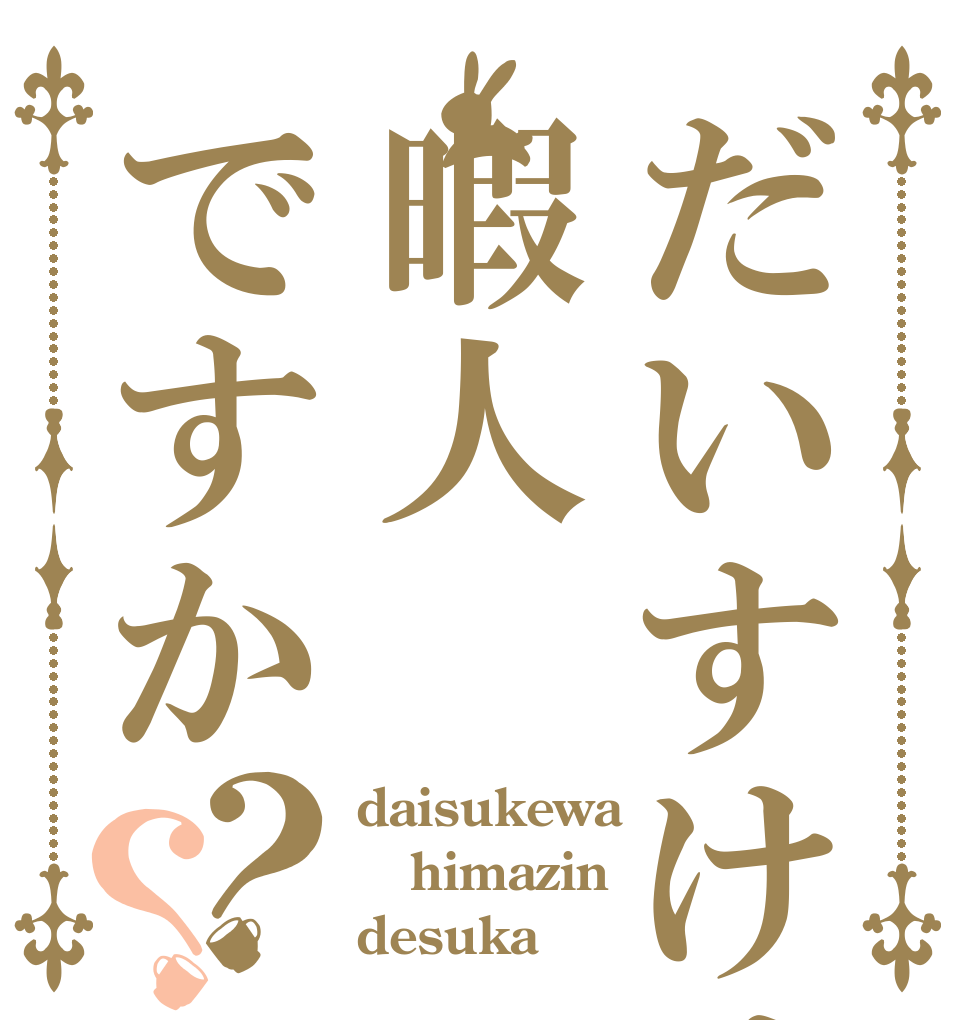 だいすけは暇人ですか？？ daisukewa himazin desuka 