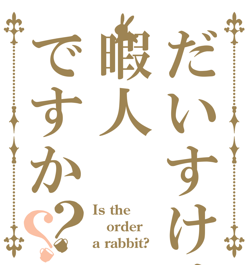 だいすけは暇人ですか？？ Is the order a rabbit?