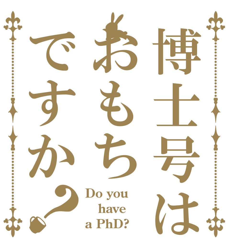 博士号はおもちですか？ Do you have a PhD?