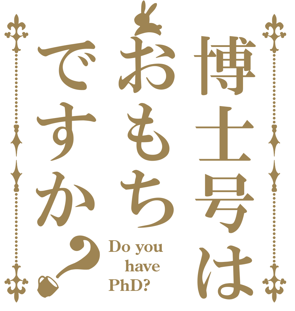 博士号はおもちですか？ Do you have PhD?