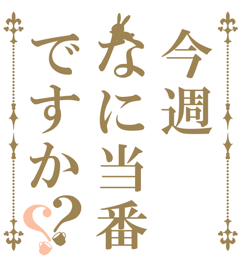 今週なに当番ですか？？   