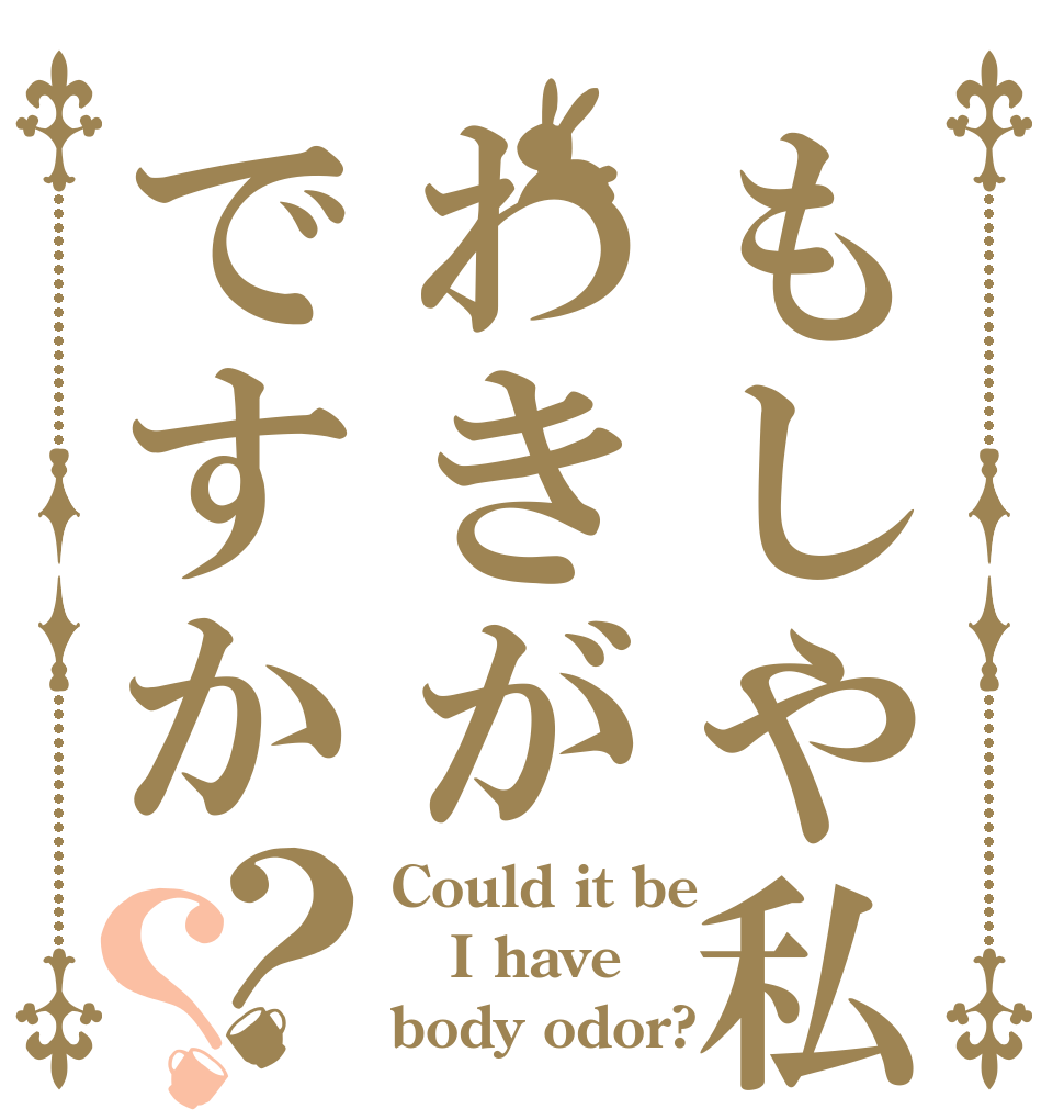 もしや私わきがですか？？ Could it be I have body odor?