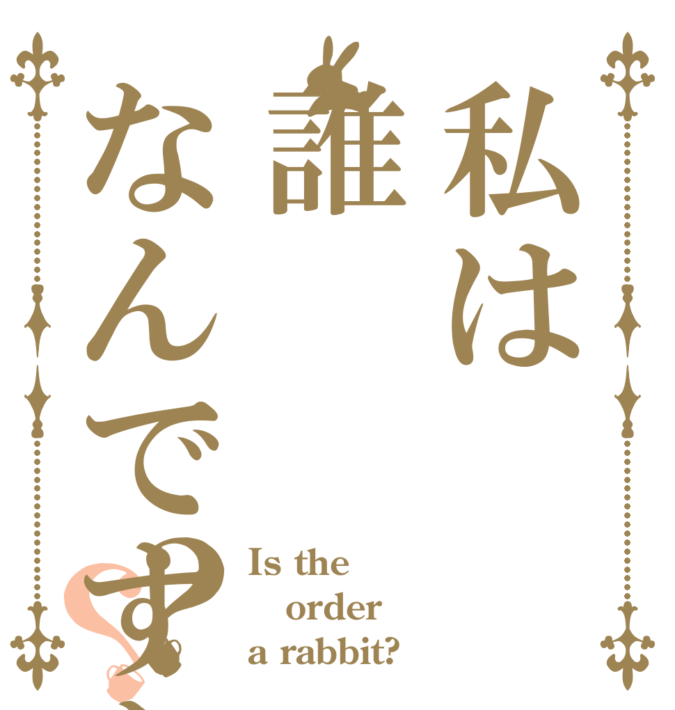 私は誰なんですか？？？ Is the order a rabbit?