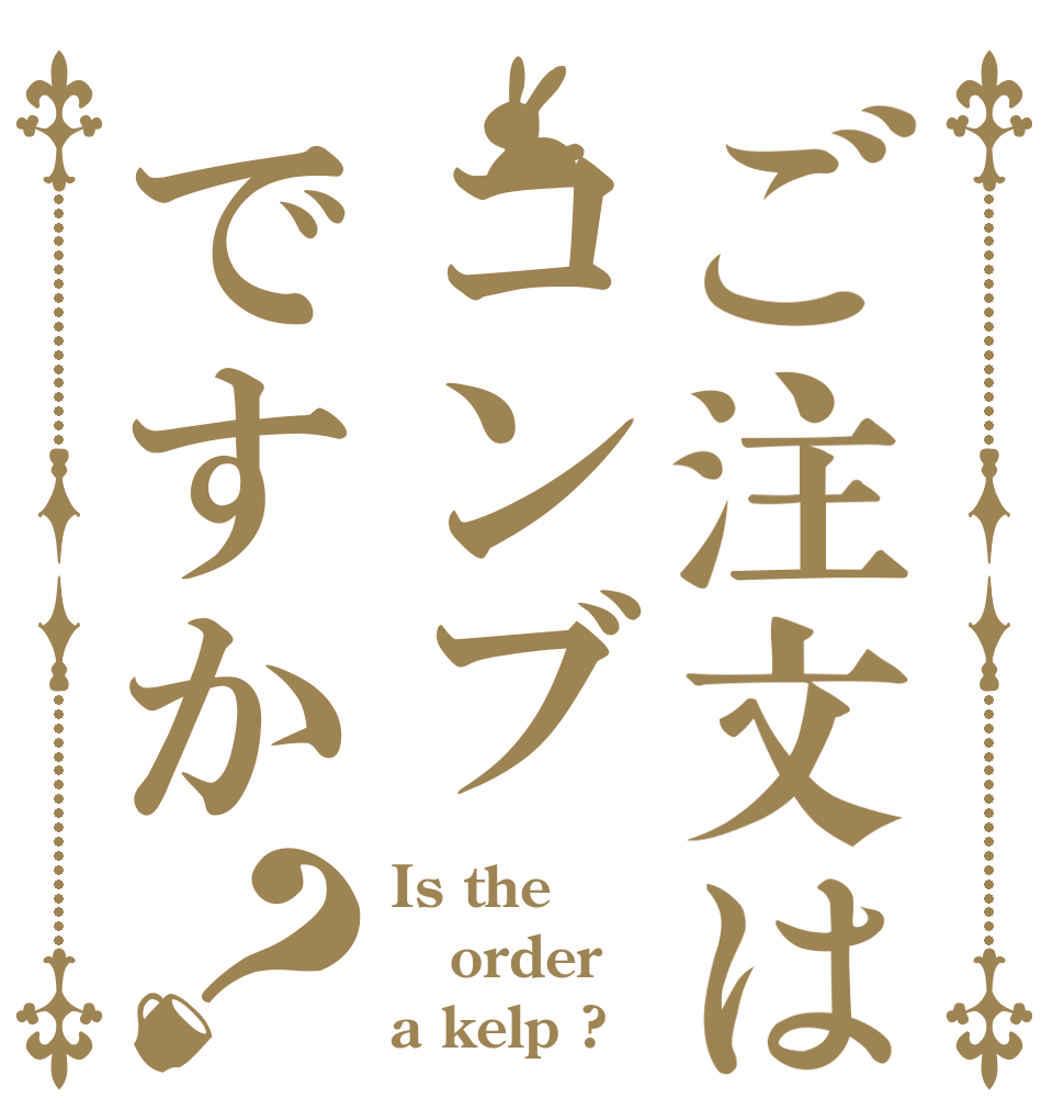 ご注文はコンブですか？ Is the order a kelp ?