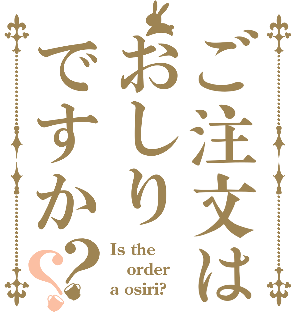 ご注文はおしりですか？？ Is the order a osiri?