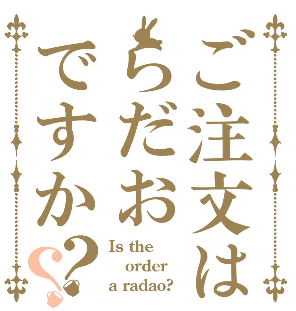 ご注文はらだおですか？？ Is the order a radao?