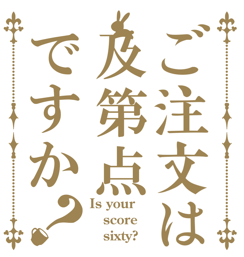 ご注文は及第点ですか？ Is your score     sixty?