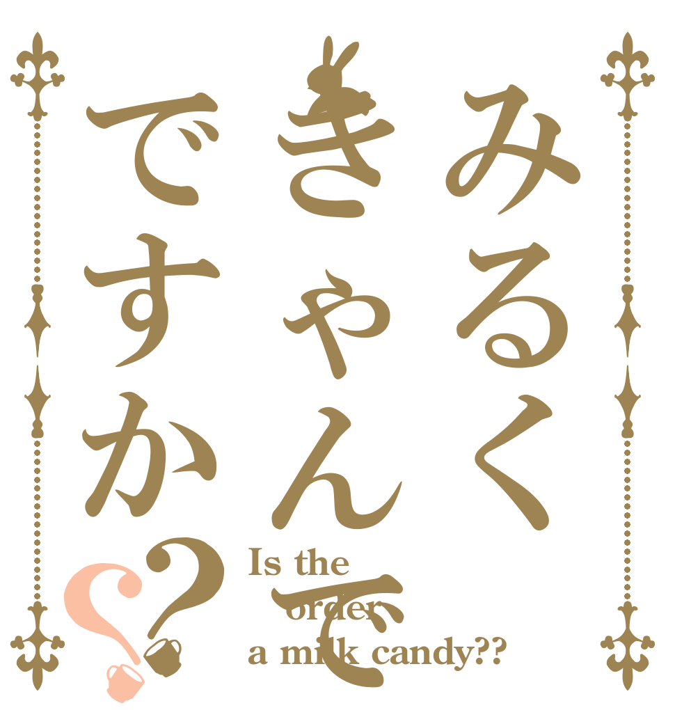 みるくきゃんでぃですか？？ Is the order a milk candy??