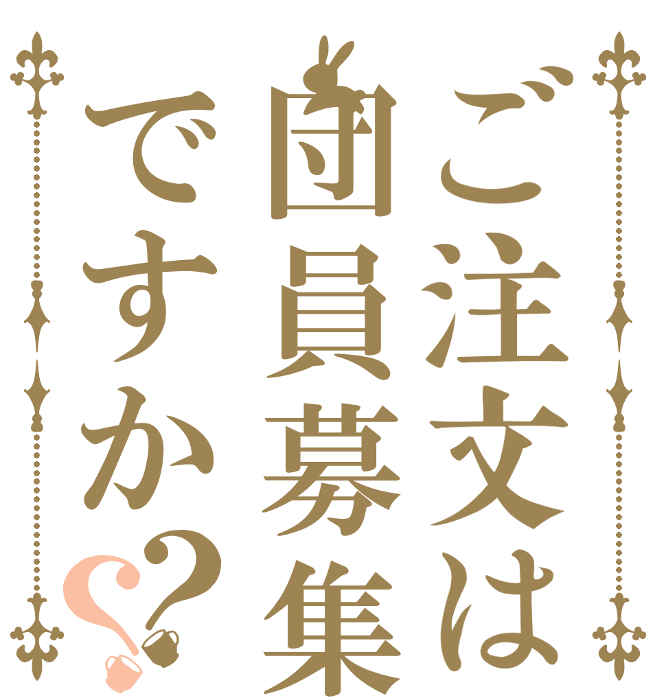ご注文は団員募集ですか？？   