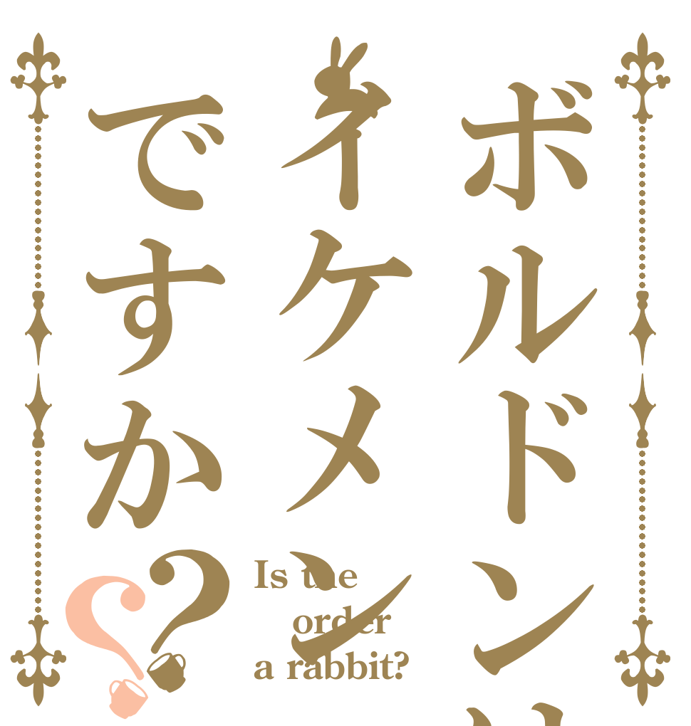 ボルドンはイケメンですか？？ Is the order a rabbit?