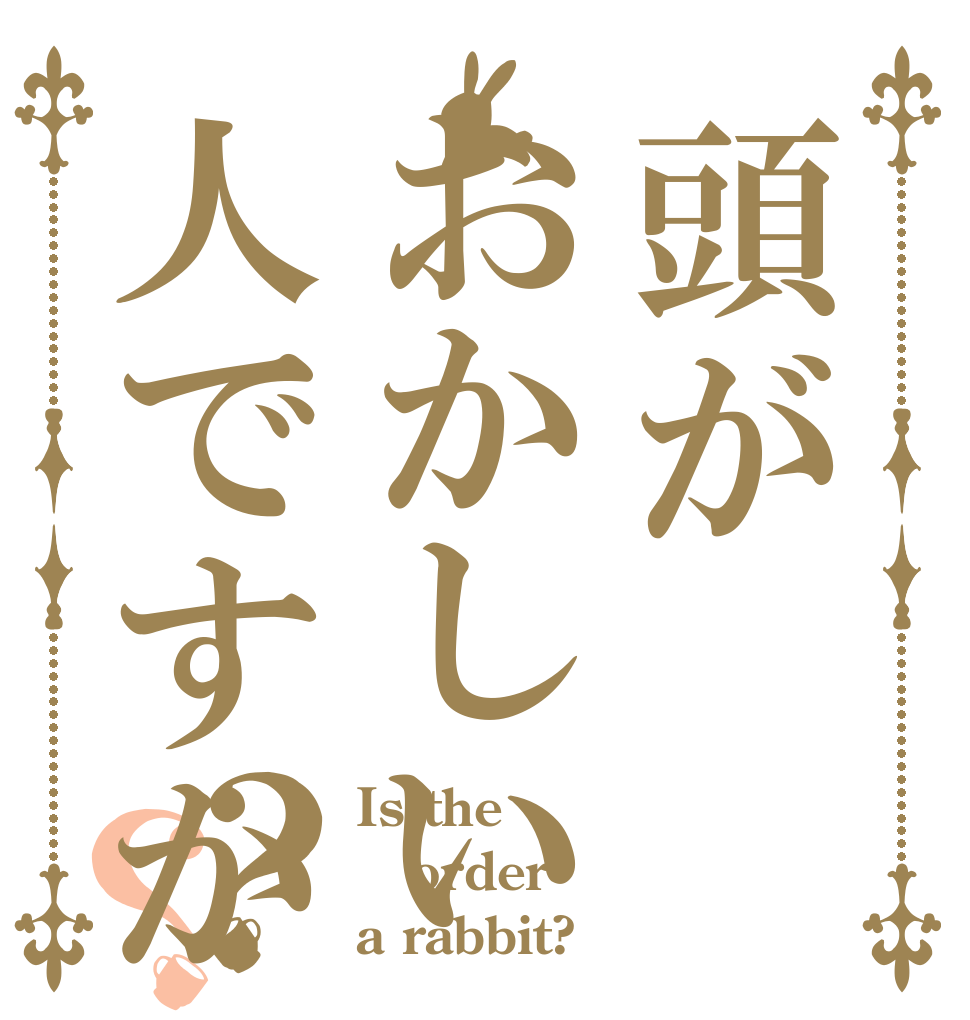 頭がおかしい人ですか？？ Is the order a rabbit?