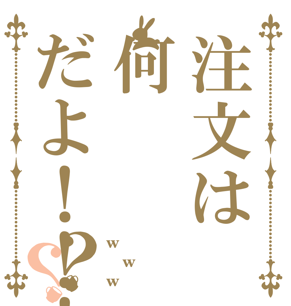 注文は何だよ！！！？？ w w w