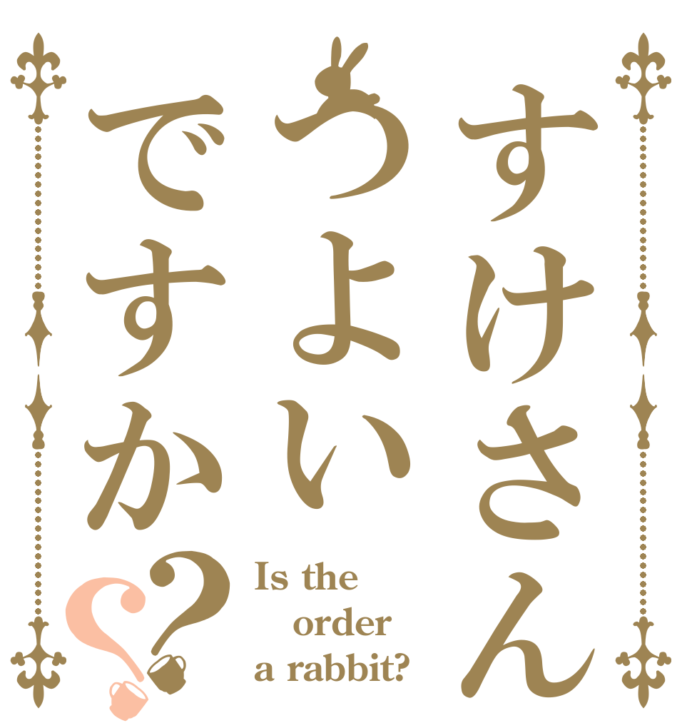 すけさんつよいですか？？ Is the order a rabbit?