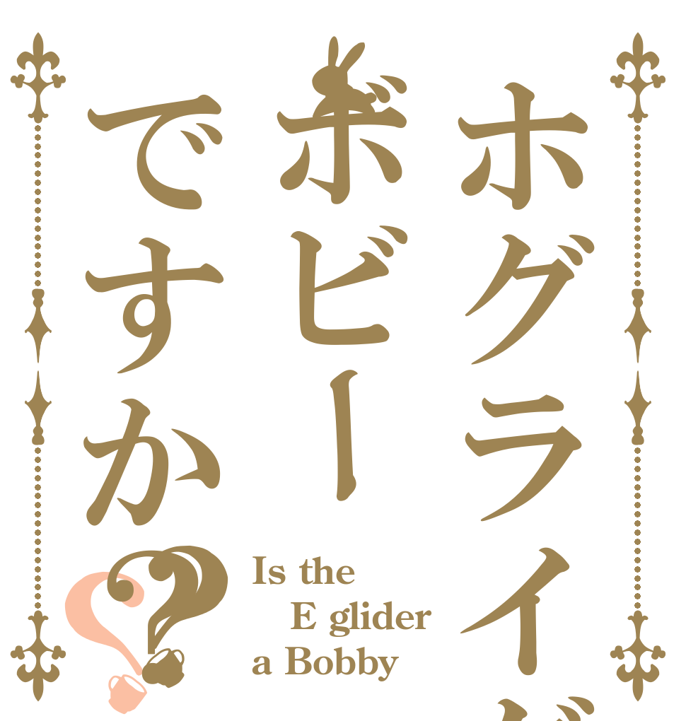 ホグライダーはボビーですか？？？ Is the E glider a Bobby？