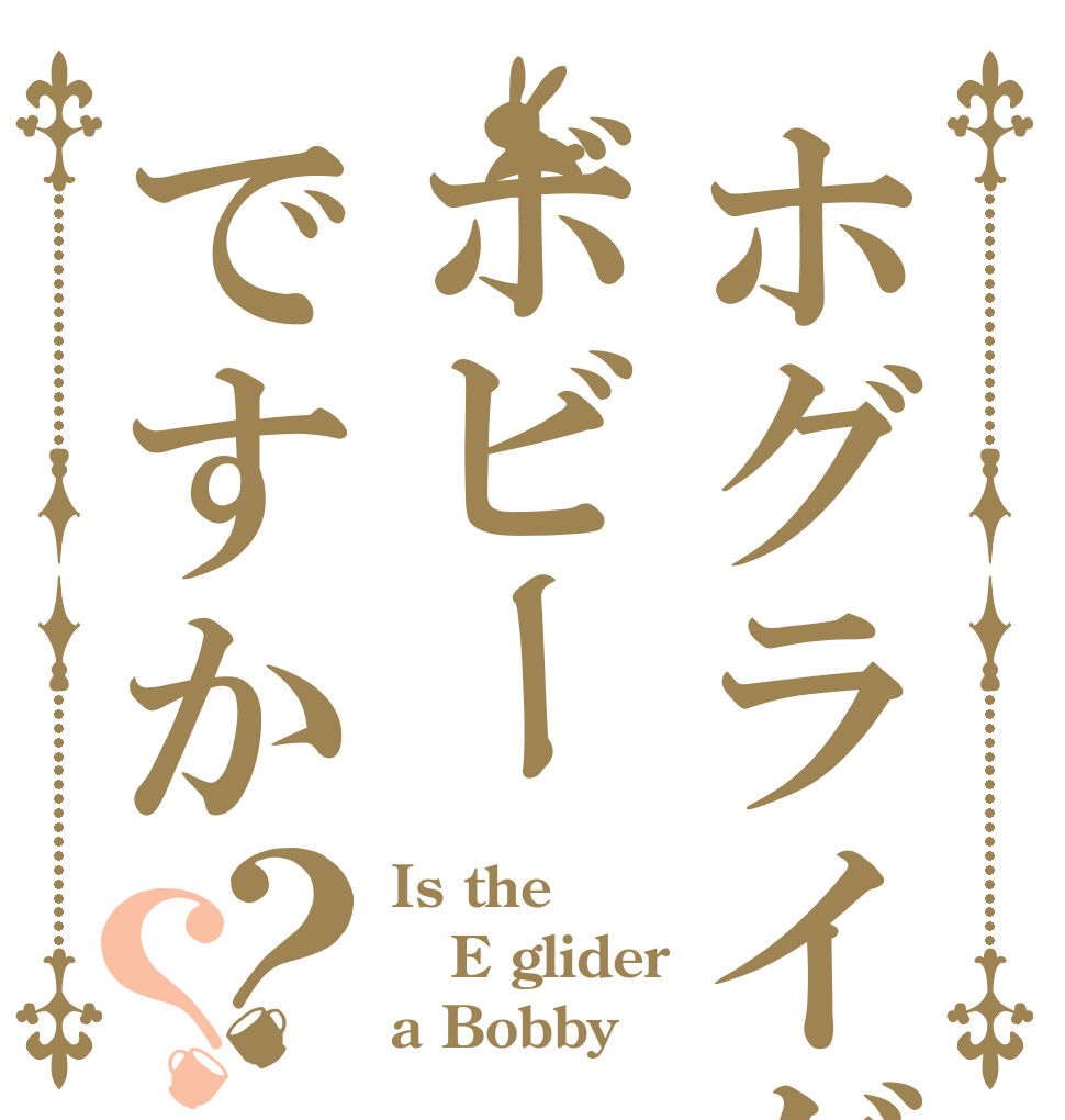 ホグライダーボビーですか？？ Is the E glider a Bobby？