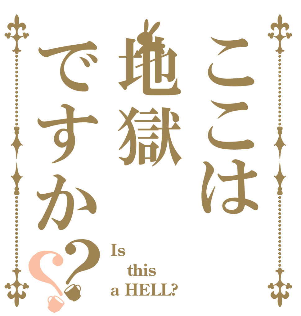 ここは地獄ですか？？ Is  this a HELL?