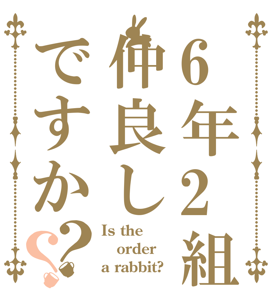 6年2組仲良しですか？？ Is the order a rabbit?