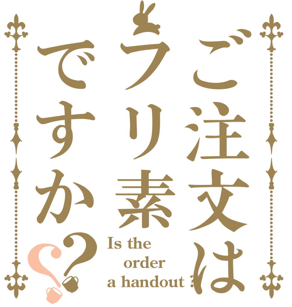 ご注文はフリ素ですか？？ Is the order a handout ?