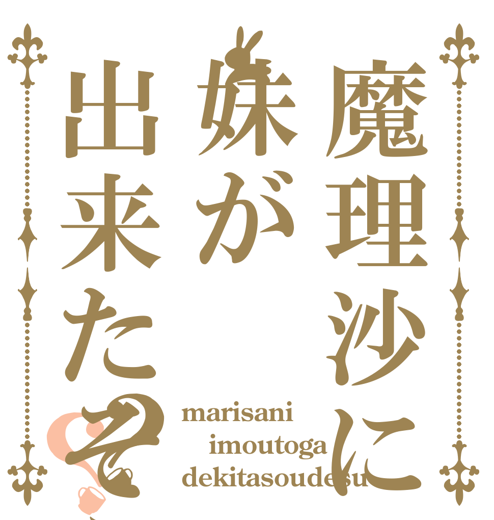 魔理沙に妹が出来たそうな。？？ marisani imoutoga dekitasoudesu。