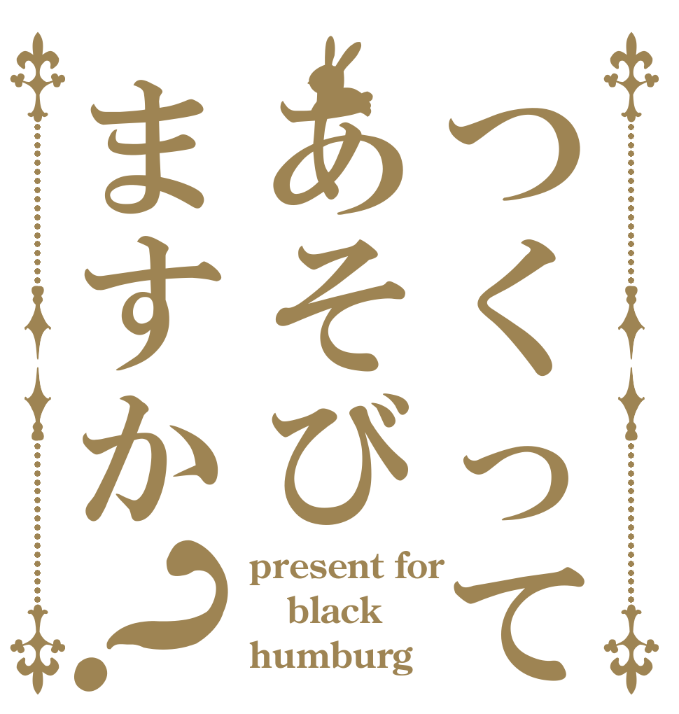 つくってあそびますか？ present for black humburg