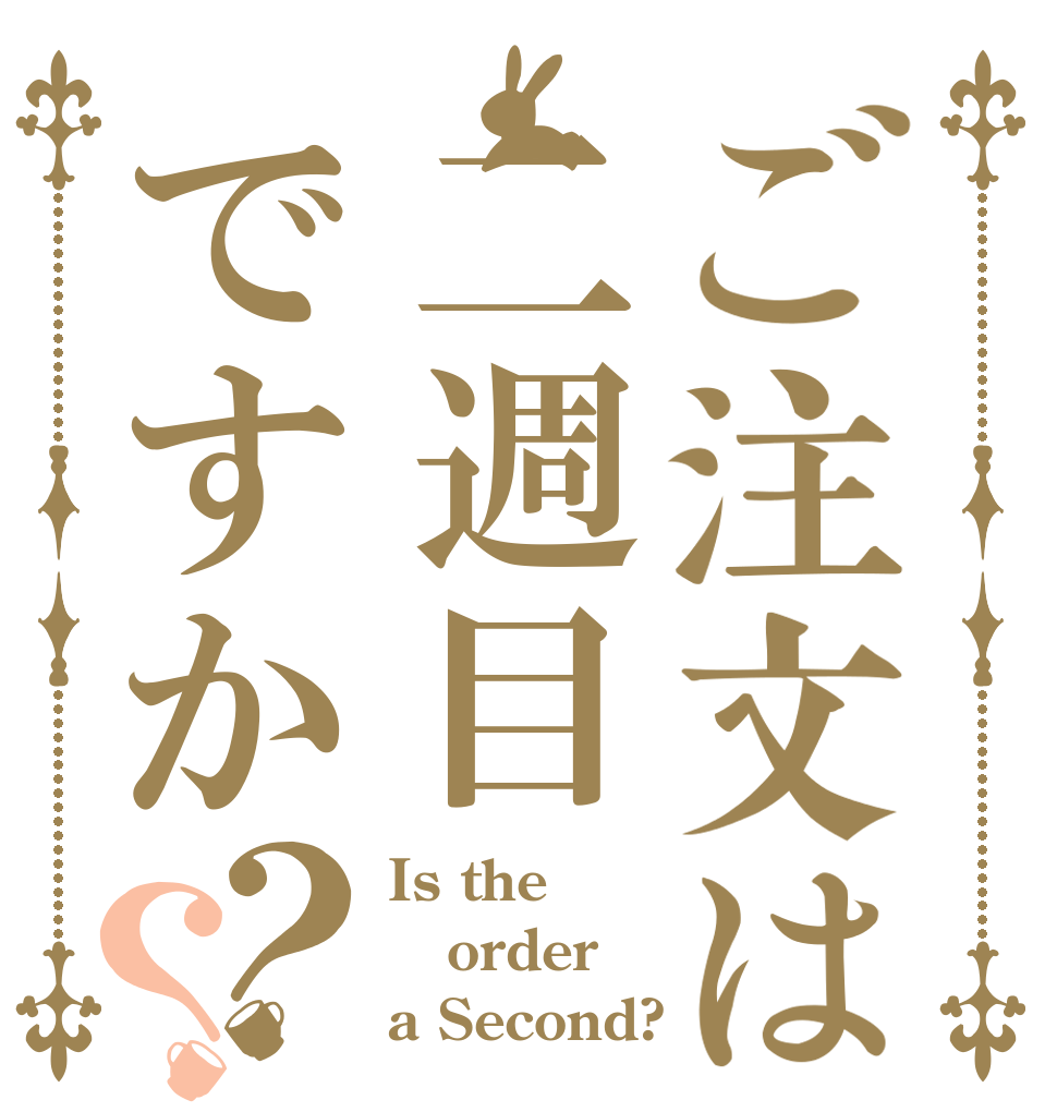 ご注文は二週目ですか？？ Is the order a Second?