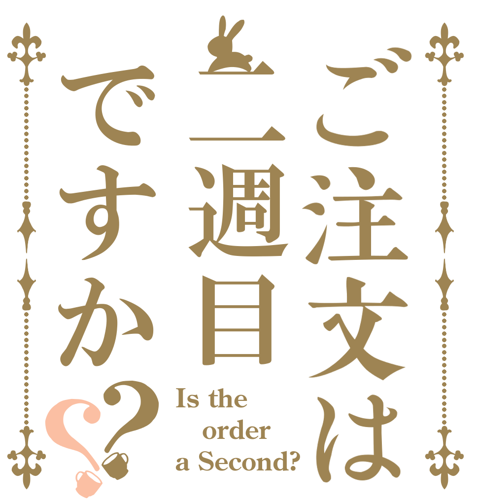 ご注文は二週目ですか？？ Is the order a Second?