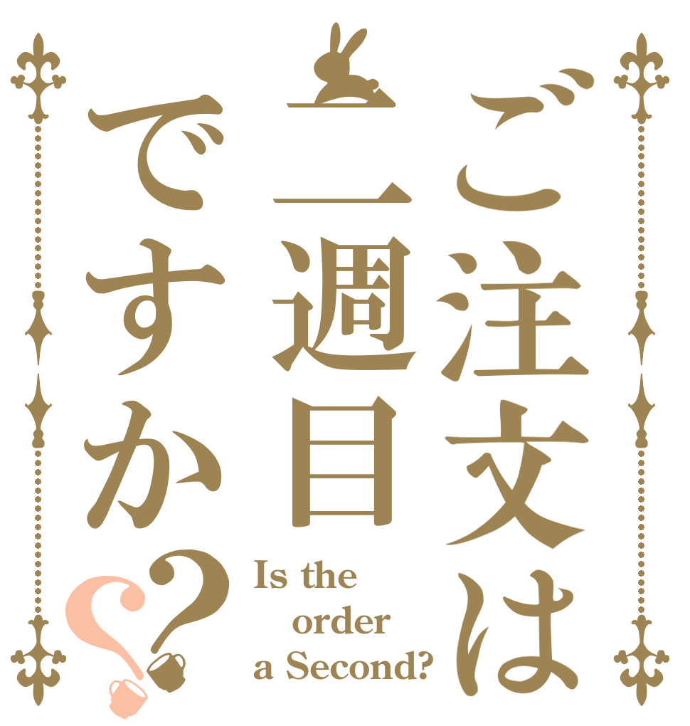 ご注文は二週目ですか？？ Is the order a Second?