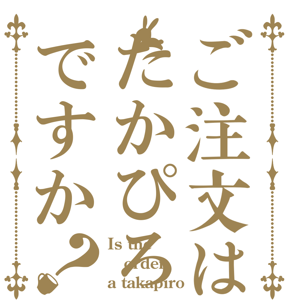 ご注文はたかぴろですか？ Is the order a takapiro？