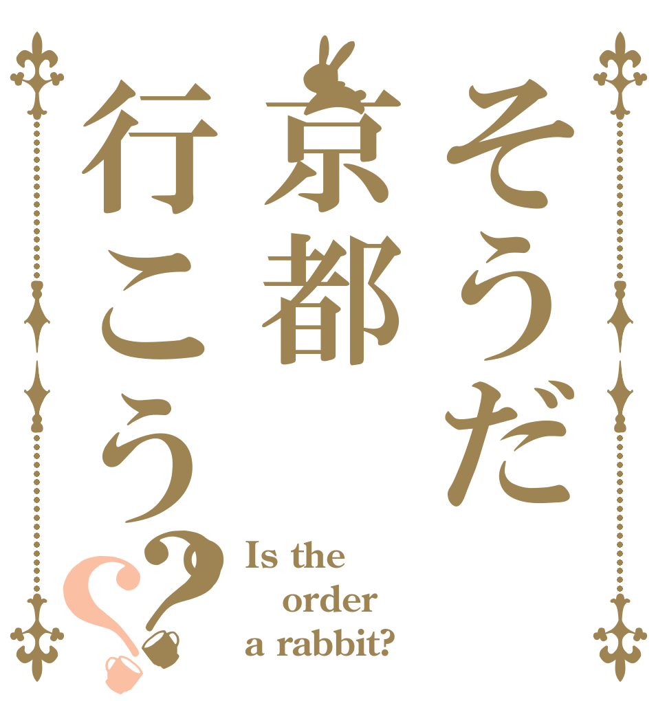 そうだ京都行こう。？？ Is the order a rabbit?